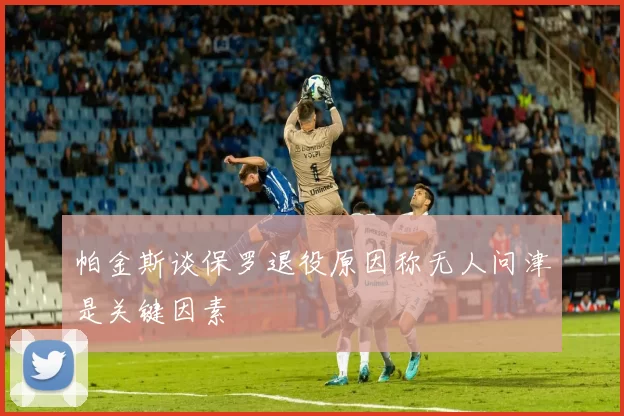 帕金斯谈保罗退役原因称无人问津是关键因素