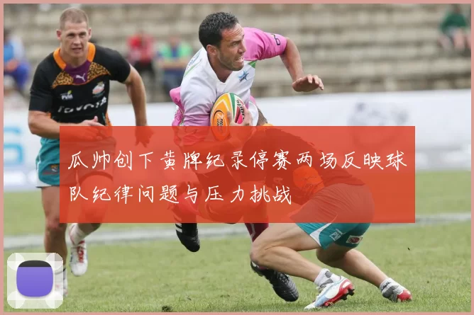 瓜帅创下黄牌纪录停赛两场反映球队纪律问题与压力挑战