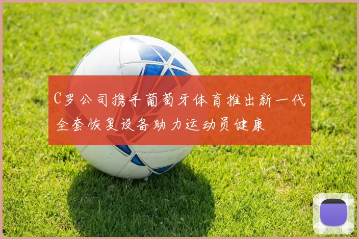 C罗公司携手葡萄牙体育推出新一代全套恢复设备助力运动员健康