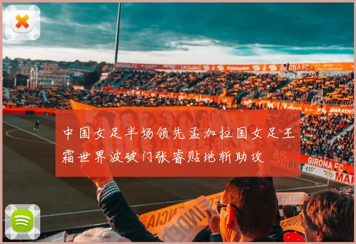 中国女足半场领先孟加拉国女足王霜世界波破门张睿贴地斩助攻