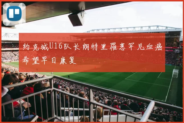 约克城U16队长朗特里罹患罕见血癌希望早日康复