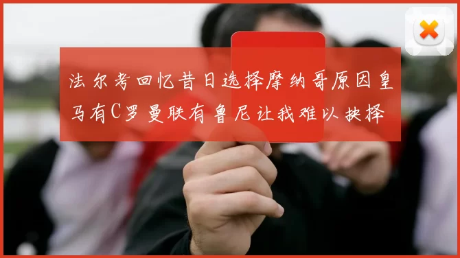 法尔考回忆昔日选择摩纳哥原因皇马有C罗曼联有鲁尼让我难以抉择