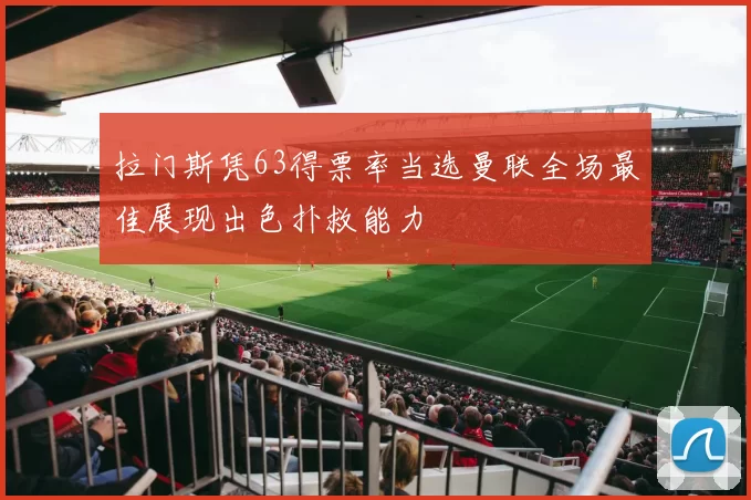 拉门斯凭63得票率当选曼联全场最佳展现出色扑救能力