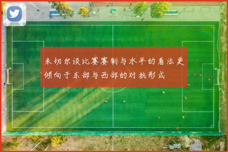 米切尔谈比赛赛制与水平的看法更倾向于东部与西部的对抗形式