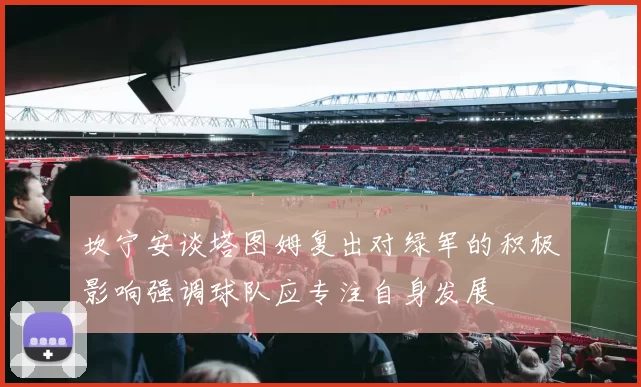 坎宁安谈塔图姆复出对绿军的积极影响强调球队应专注自身发展