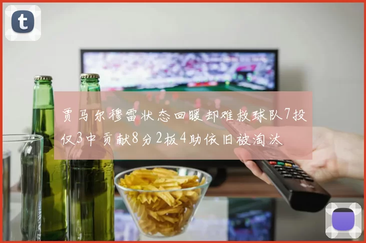 贾马尔穆雷状态回暖却难救球队7投仅3中贡献8分2板4助依旧被淘汰