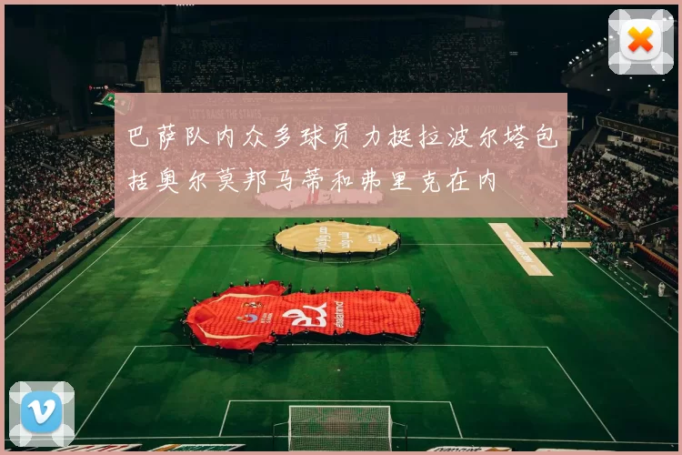 巴萨队内众多球员力挺拉波尔塔包括奥尔莫邦马蒂和弗里克在内